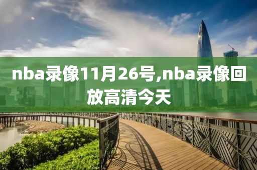 nba录像11月26号,nba录像回放高清今天