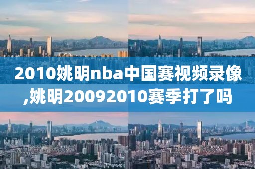 2010姚明nba中国赛视频录像,姚明20092010赛季打了吗