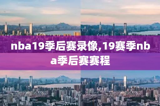 nba19季后赛录像,19赛季nba季后赛赛程
