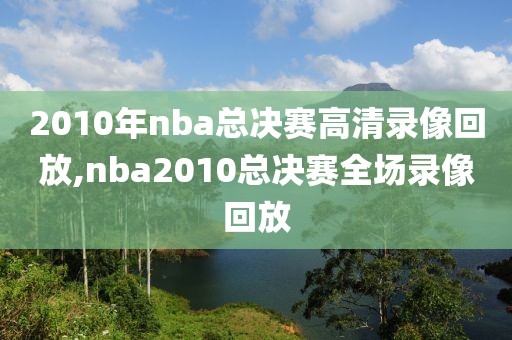 2010年nba总决赛高清录像回放,nba2010总决赛全场录像回放