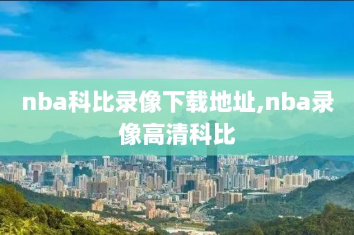 nba科比录像下载地址,nba录像高清科比