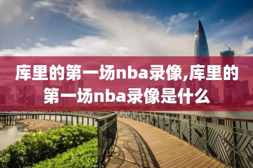 库里的第一场nba录像,库里的第一场nba录像是什么