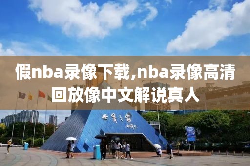 假nba录像下载,nba录像高清回放像中文解说真人