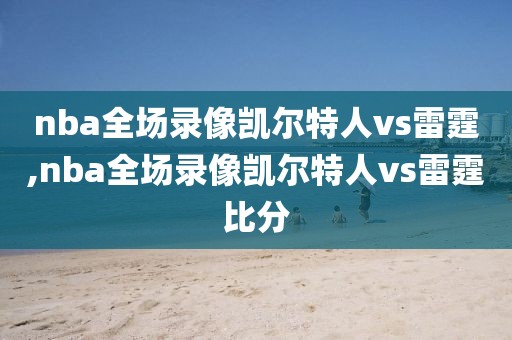 nba全场录像凯尔特人vs雷霆,nba全场录像凯尔特人vs雷霆比分