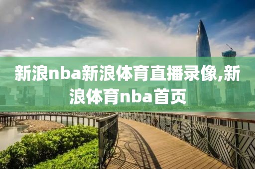 新浪nba新浪体育直播录像,新浪体育nba首页
