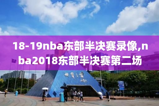 18-19nba东部半决赛录像,nba2018东部半决赛第二场