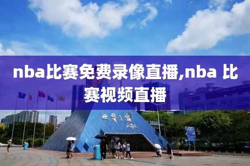 nba比赛免费录像直播,nba 比赛视频直播