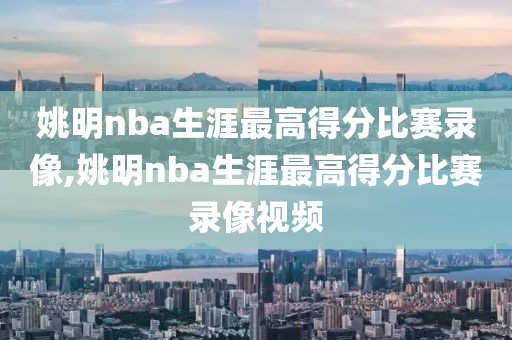 姚明nba生涯最高得分比赛录像,姚明nba生涯最高得分比赛录像视频