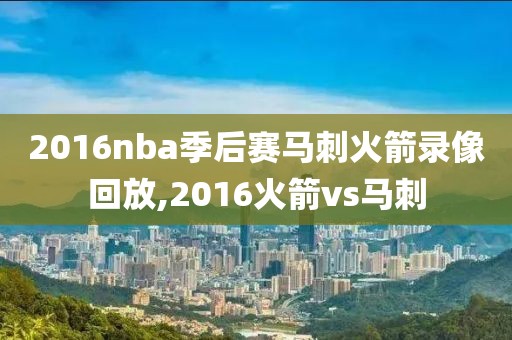 2016nba季后赛马刺火箭录像回放,2016火箭vs马刺