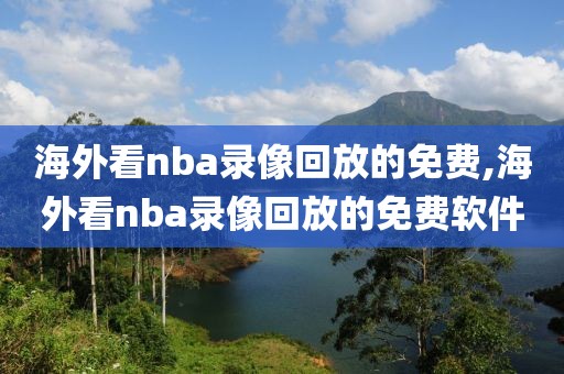 海外看nba录像回放的免费,海外看nba录像回放的免费软件
