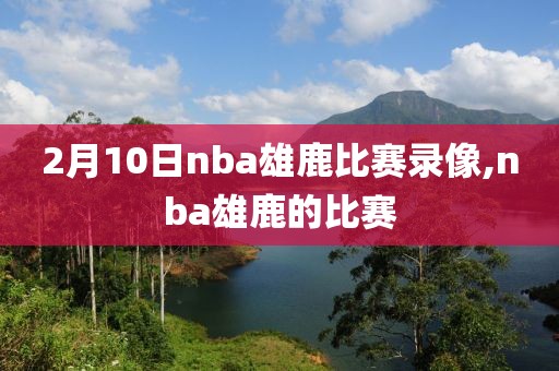 2月10日nba雄鹿比赛录像,nba雄鹿的比赛