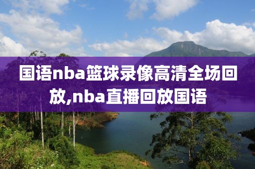 国语nba篮球录像高清全场回放,nba直播回放国语