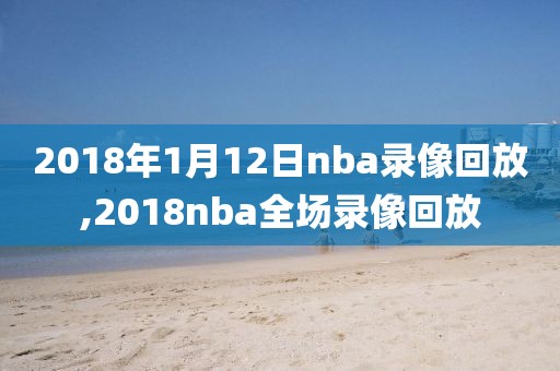 2018年1月12日nba录像回放,2018nba全场录像回放