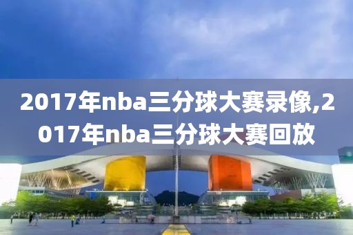 2017年nba三分球大赛录像,2017年nba三分球大赛回放