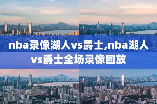 nba录像湖人vs爵士,nba湖人vs爵士全场录像回放