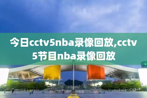今日cctv5nba录像回放,cctv5节目nba录像回放