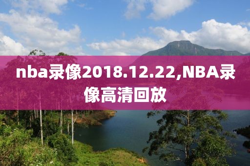 nba录像2018.12.22,NBA录像高清回放