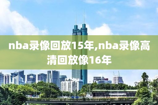 nba录像回放15年,nba录像高清回放像16年