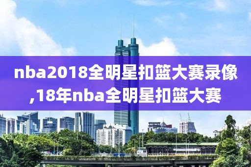 nba2018全明星扣篮大赛录像,18年nba全明星扣篮大赛