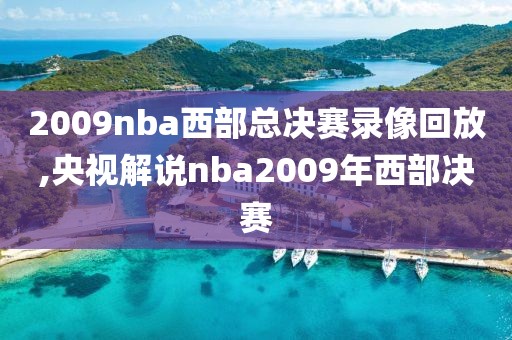 2009nba西部总决赛录像回放,央视解说nba2009年西部决赛