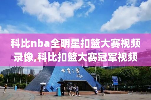 科比nba全明星扣篮大赛视频录像,科比扣篮大赛冠军视频
