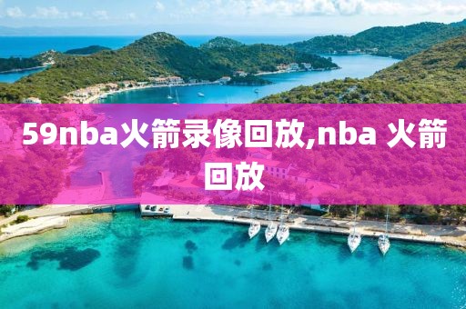 59nba火箭录像回放,nba 火箭回放