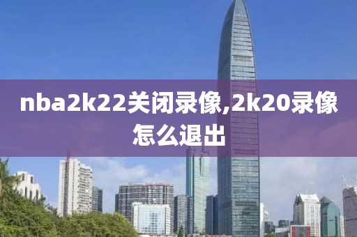 nba2k22关闭录像,2k20录像怎么退出