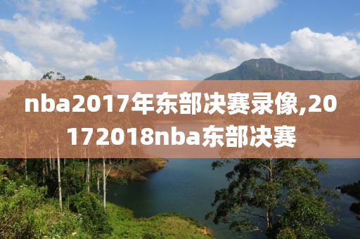 nba2017年东部决赛录像,20172018nba东部决赛