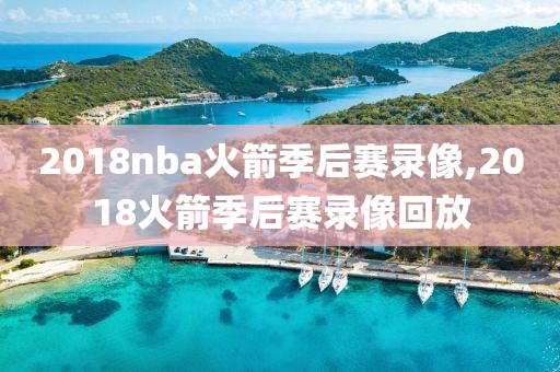2018nba火箭季后赛录像,2018火箭季后赛录像回放