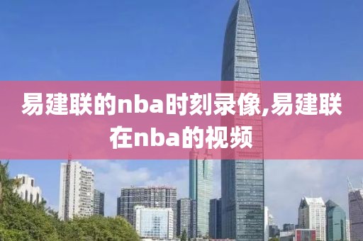易建联的nba时刻录像,易建联在nba的视频
