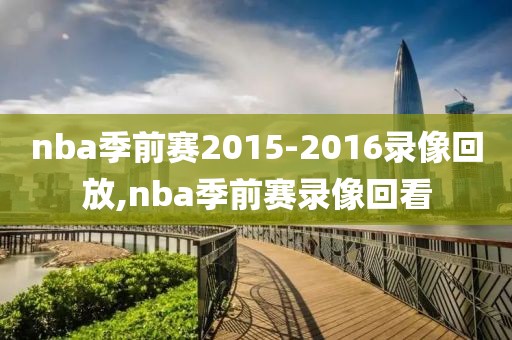 nba季前赛2015-2016录像回放,nba季前赛录像回看