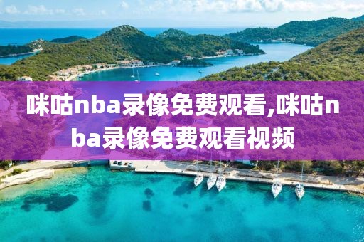 咪咕nba录像免费观看,咪咕nba录像免费观看视频
