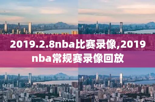2019.2.8nba比赛录像,2019nba常规赛录像回放