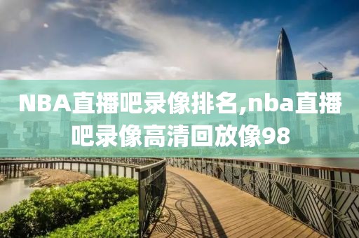 NBA直播吧录像排名,nba直播吧录像高清回放像98