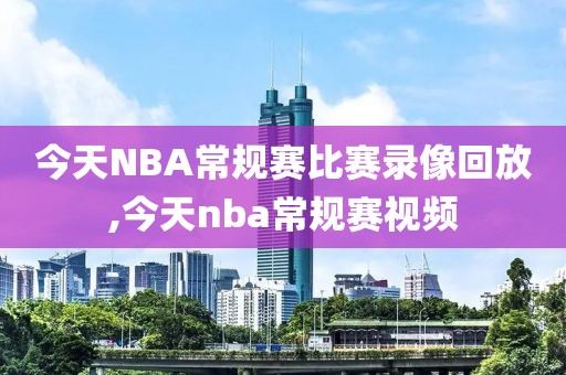 今天NBA常规赛比赛录像回放,今天nba常规赛视频