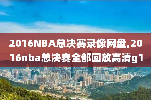 2016NBA总决赛录像网盘,2016nba总决赛全部回放高清g1