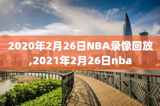 2020年2月26日NBA录像回放,2021年2月26日nba