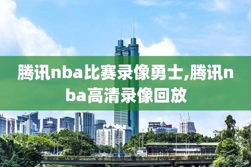 腾讯nba比赛录像勇士,腾讯nba高清录像回放