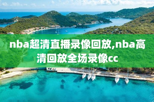 nba超清直播录像回放,nba高清回放全场录像cc