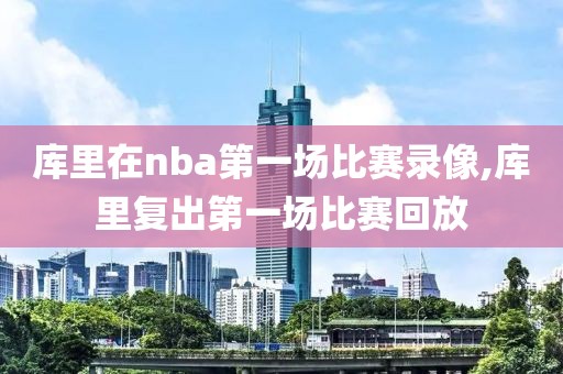 库里在nba第一场比赛录像,库里复出第一场比赛回放