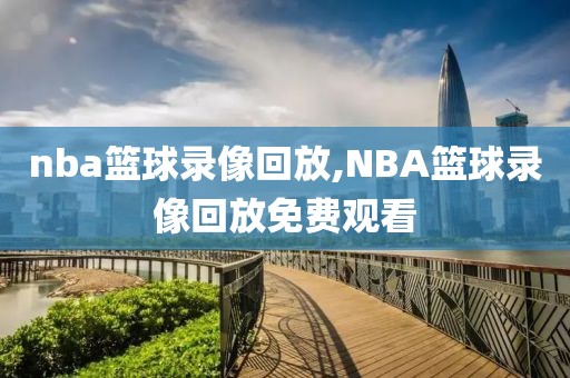 nba篮球录像回放,NBA篮球录像回放免费观看