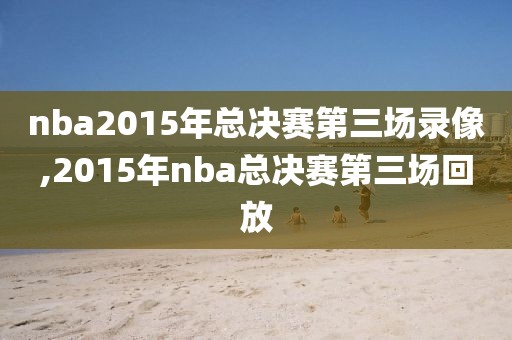 nba2015年总决赛第三场录像,2015年nba总决赛第三场回放