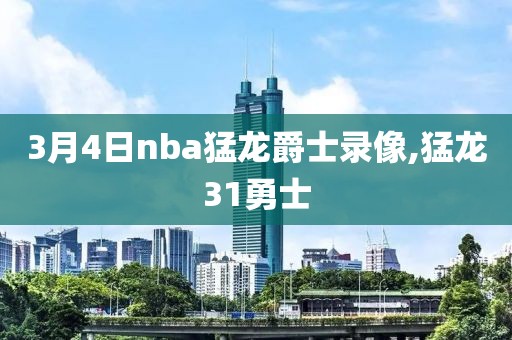 3月4日nba猛龙爵士录像,猛龙31勇士