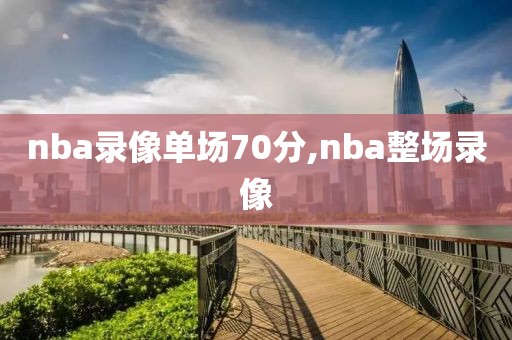 nba录像单场70分,nba整场录像