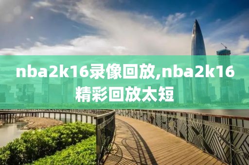 nba2k16录像回放,nba2k16精彩回放太短