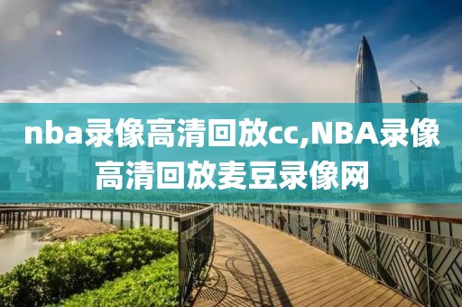 nba录像高清回放cc,NBA录像高清回放麦豆录像网