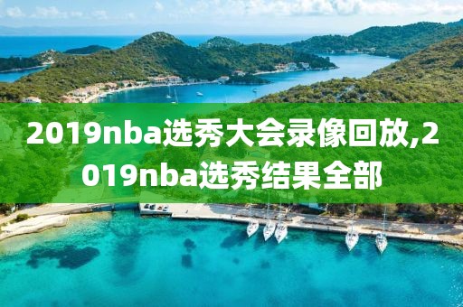 2019nba选秀大会录像回放,2019nba选秀结果全部