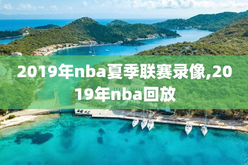 2019年nba夏季联赛录像,2019年nba回放
