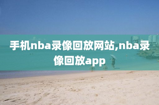 手机nba录像回放网站,nba录像回放app