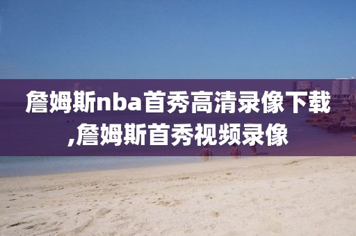 詹姆斯nba首秀高清录像下载,詹姆斯首秀视频录像